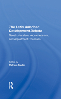 The Latin American Development Debate: Neostructuralism, Neomonetarism, and Adjustment Processes 0367308916 Book Cover