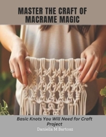 Master the Craft of Macrame Magic: Basic Knots You Will Need for Craft Project B0CN9SQJVV Book Cover