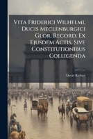 Vita Friderici Wilhelmi, Ducis Meclenburgici Glor. Record. Ex Ejusdem Actis, Sive Constitutionibus Colligenda 1286742730 Book Cover