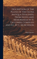 Description of the Plates of the Fauna Antiqua Sivalensis, From Notes and Memoranda by H. Falconer, Compiled and Ed. by C. Murchison 1017977925 Book Cover