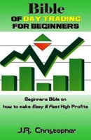 Bible of Day Trading for Beginners: Beginners Bible on How to Make Easy & Fast High Profits 1542337720 Book Cover