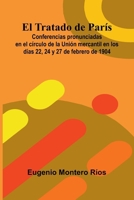 El Tratado de París; Conferencias pronunciadas en el círculo de la Unión mercantil en los días 22, 24 y 27 de febrero de 1904 (Spanish Edition) 9374126125 Book Cover