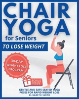 Chair Yoga for Seniors - To Lose Weight: The Illustrated Guide to Effortless Fitness. Gentle and Safe Seated Yoga Poses for Rapid Weight Loss for The B0CRPXVCRZ Book Cover
