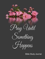 Pray Until Something Happens Bible Study Journal: Weekly Planner With Guided Prompts For Christian Moms, Notebook with Bible Verses. 1688613668 Book Cover