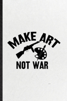 Make Art Not War: Funny Painting Performing Art Lined Notebook/ Blank Journal For Artist Fine Art Painter, Inspirational Saying Unique Special Birthday Gift Idea Classic 6x9 110 Pages 1674605854 Book Cover