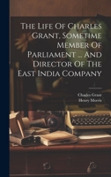 The Life Of Charles Grant, Sometime Member Of Parliament ... And Director Of The East India Company 1022337297 Book Cover