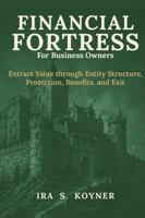 Financial Fortress For Business Owners: Extract Value through Entity Structure, Protection, Benefits, and Exit B0H6VNCWRL Book Cover
