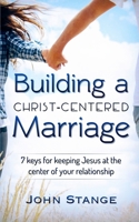 Building a Christ Centered Marriage: 7 Keys for Keeping Jesus at the Center of your Relationship (Spiritual Growth by John Stange) B0DRV5F6F1 Book Cover