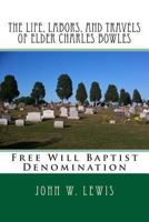 The Life, Labors, And Travels Of Elder Charles Bowles, Of The Free Will Baptist Denomination 1275697968 Book Cover