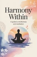 Harmony Within: A Guide to Mindfulness and Meditation B0G3QKPS86 Book Cover