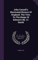 John Cassell's Illustrated History Of England. The Text, To The Reign Of Edward I By J.f. Smith... 1271379600 Book Cover