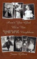 Aren't You Glad We're Not YOUR Neighbors 1425972543 Book Cover