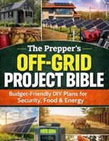 The Prepper’s Off-Grid Project Bible; Budget-Friendly DIY Plans for Security, Food & Energy B0GNZN9LRX Book Cover
