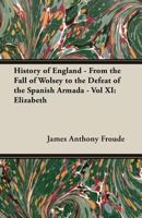 History Of England From The Fall Of Wolsey To The Defeat Of The Spanish Armada, Volume 11 1345438583 Book Cover