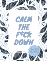 Calm the F*ck Down Teacher Edition: Unique Swear Word Coloring Book- Adult Curse Words and Insults - Stress Relief and Relaxation for Women and Men - B08MT2QFDH Book Cover