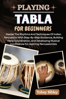 PLAYING TABLA FOR BEGINNERS: Master The Rhythms And Techniques Of Indian Percussion With Step-By-Step Guidance, Building Hand Coordination, And ... Confidence For Aspiring Percussionists B0FFMLMP16 Book Cover