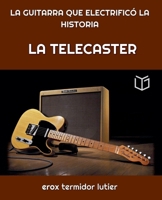 La Telecaster: LA GUITARRA QUE ELECTRIFICÓ LA HISTORIA Una Guía Completa del Instrumento que Cambió la Música Para Siempre (Musica) B0DWWJKYHR Book Cover