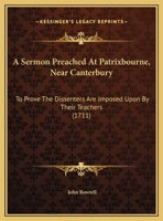 A Sermon Preached At Patrixbourne, Near Canterbury: To Prove The Dissenters Are Imposed Upon By Their Teachers 1161762051 Book Cover