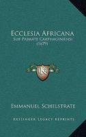 Ecclesia Africana: Sub Primate Carthaginiensi (1679) 1166192407 Book Cover