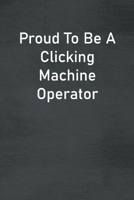 Proud To Be A Clicking Machine Operator: Lined Notebook For Men, Women And Co Workers 1673746888 Book Cover