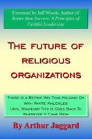 The Future of Religious Organizations: There Is a Better Way Than Holding On With White Knuckles Until Whatever This Is Goes Back To Wherever It Came From 1420895958 Book Cover