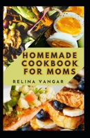 HOMEMADE COOKBOOK FOR MOMS: 60+ Delicious Recipes Every Woman Need to Know and Prepare B0CPB9MHV7 Book Cover