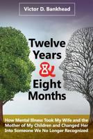 Twelve Years & Eight Months: How Mental Illness Took My Wife and the Mother of My Children and Changed Her Into Someone We No Longer Recognized 1076752322 Book Cover