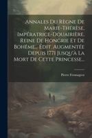 Annales Du Règne De Marie-thérèse, Impératrice-douairière, Reine De Hongrie Et De Bohême... Édit. Augmentée Depuis 1771 Jusqu'à La Mort De Cette Princesse... (French Edition) 1022604953 Book Cover
