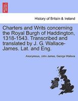 Charters and Writs Concerning the Royal Burgh of Haddington 1318-1543 1241312176 Book Cover
