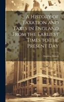 A History of Taxation and Taxes in England From the Earliest Times to the Present Day 1019914130 Book Cover