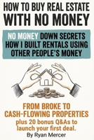 How to Buy Real Estate with no Money: Secret strategies and insider tactics to buy real estate with no money, use creative financing, attract private ... cash-flowing rental income from zero capital. B0GNSQC4BD Book Cover