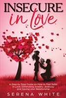 Insecure in Love: A Step by Step Guide on How to Feel Safer in Love, Eliminating Anxiety, Jealousy and Saving your Relationship 1801141479 Book Cover