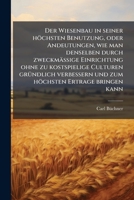 Der Wiesenbau in seiner höchsten Benutzung, oder Andeutungen, wie man denselben durch zweckmässige Einrichtung ohne zu kostspielige Culturen gründlich ... Ertrage bringen kann 1147325146 Book Cover