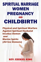 Spiritual Marriage, Women, Pregnancy And Childbirth: Physical and Spiritual Warfare Against Spiritual Husband, Incubus Demon and Marine Spirits B08WJZC77S Book Cover