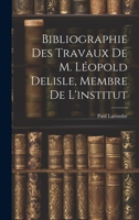 Bibliographie Des Travaux De M. Léopold Delisle, Membre De L'institut 1022865099 Book Cover