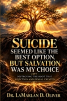 Suicide Seemed Like the Best Option, But Salvation Was My Choice: Destroying the Root that Rejection and Denial Created B0HP78FQYY Book Cover