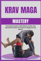KRAV MAGA MASTERY: The Ultimate Guide To Self-Defense, Fitness, And Real-World Combat Techniques For Beginners And Experts B0FN4912Q6 Book Cover