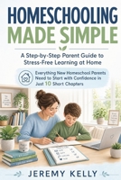 Homeschooling Made Simple: A Step-by-Step Parent Guide to Stress-Free Learning at Home: Everything New Homeschool Parents Need to Start with Confidence in Just 10 Short Chapters B0GZ4CD2CQ Book Cover