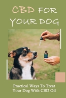 CBD For Your Dog: Practical Ways To Treat Your Dog With CBD Oil: Cbd For Dog Anxiety B09BY7XDRD Book Cover