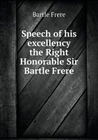 Speech of His Excellency the Right Honorable Sir Bartle Frere, Bart;, Etc;, Etc;, Etc;, Governor of the Cape of Good Hope, and H. M. High Commissioner ... of the Banquet Given to His Excellency Upon H 1359387277 Book Cover