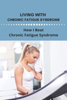 Living With Chronic Fatigue Syndrome: How I Beat Chronic Fatigue Syndrome: Examples Of Perseverance In Life B091FG662J Book Cover
