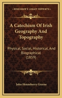 A Catechism Of Irish Geography And Topography: Physical, Social, Historical, And Biographical 1437448658 Book Cover