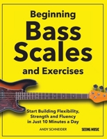 Beginning Bass Scales and Exercises: Start Building Flexibility, Strength and Fluency in Just 10 Minutes a Day B0FK2JWMQD Book Cover