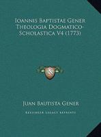 Ioannis Baptistae Gener Theologia Dogmatico-Scholastica V4 (1773) 1167024788 Book Cover