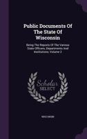 Public Documents of the State of Wisconsin: Being the Reports of the Various State Officers, Departments and Institutions, Volume 2 1278335714 Book Cover