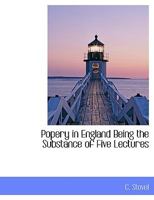 Popery in England Being the Substance of Five Lectures 0526632356 Book Cover
