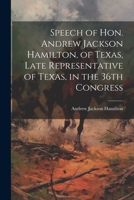Speech of Hon. Andrew Jackson Hamilton, of Texas, Late Representative of Texas, in the 36th Congress 1022131060 Book Cover