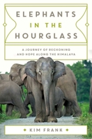 Elephants in the Hourglass: A Journey of Reckoning and Hope Along the Himalaya 1639367950 Book Cover