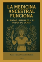 LA MEDICINA ANCESTRAL FUNCIONA: PLANTAS, RITUALES Y EL PODER DE SANAR (Spanish Edition) B0FFHJHJVP Book Cover
