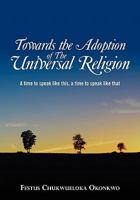Towards the Adoption of the Universal Religion: A Time to Speak Like This, a Time to Speak Like That 1439246106 Book Cover